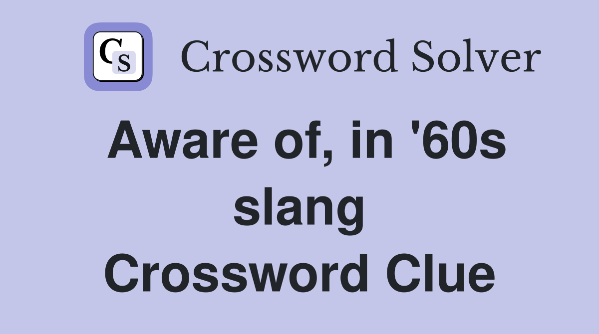 Aware of, in '60s slang Crossword Clue