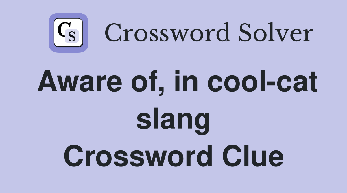 Aware of, in cool-cat slang Crossword Clue