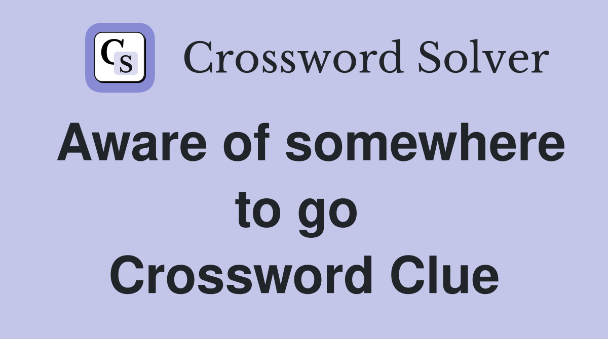 Aware of somewhere to go  Crossword Clue