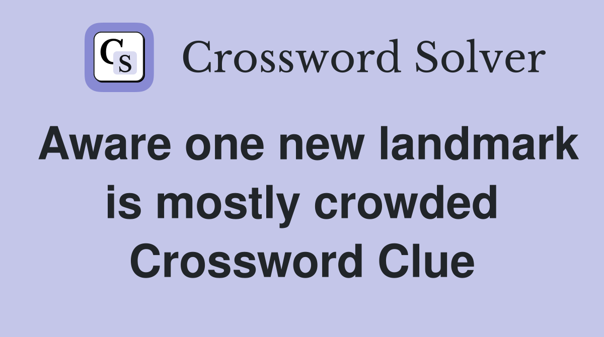 Aware one new landmark is mostly crowded Crossword Clue