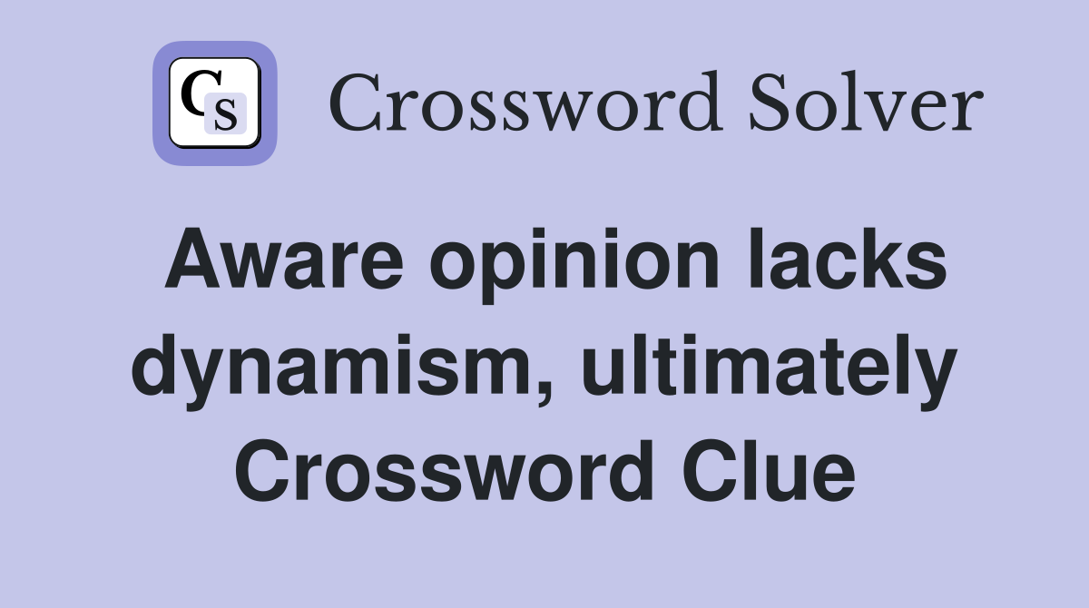 Aware opinion lacks dynamism, ultimately Crossword Clue