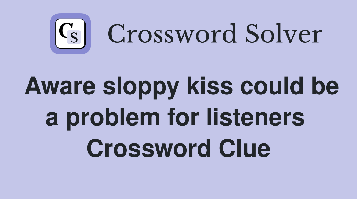 Aware sloppy kiss could be a problem for listeners  Crossword Clue