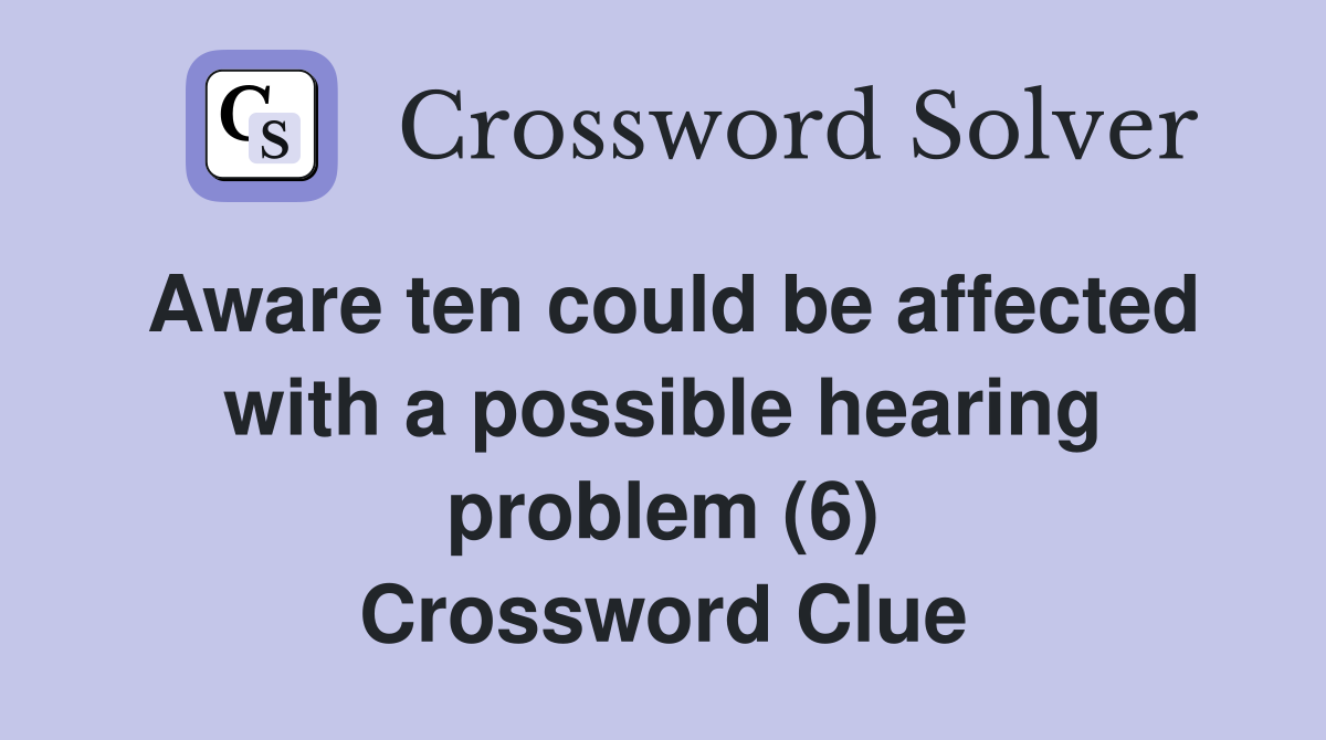 Aware ten could be affected with a possible hearing problem (6) Crossword Clue