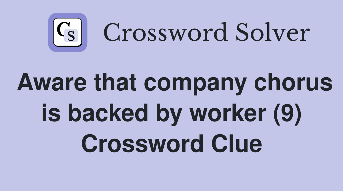 Aware that company chorus is backed by worker (9) Crossword Clue