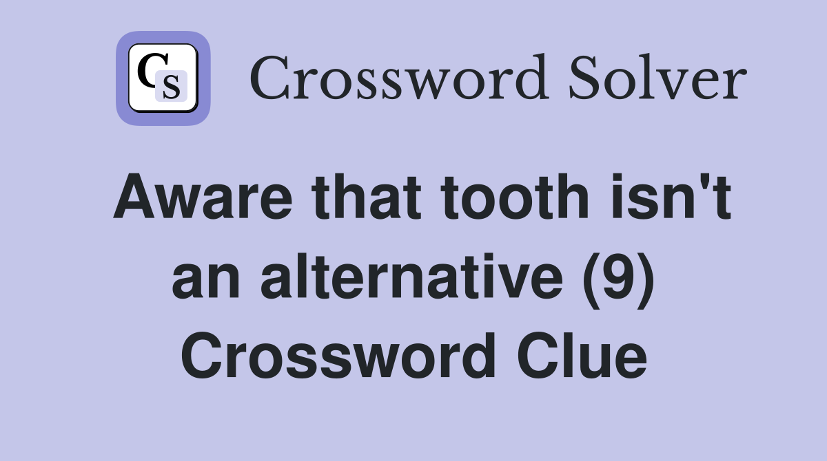 Aware that tooth isn't an alternative (9) Crossword Clue