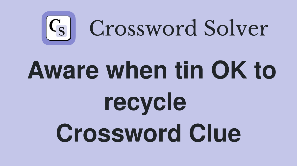 Aware when tin OK to recycle  Crossword Clue