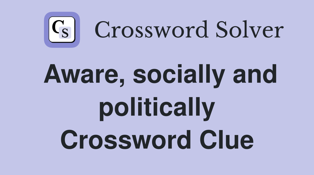 Aware, socially and politically Crossword Clue