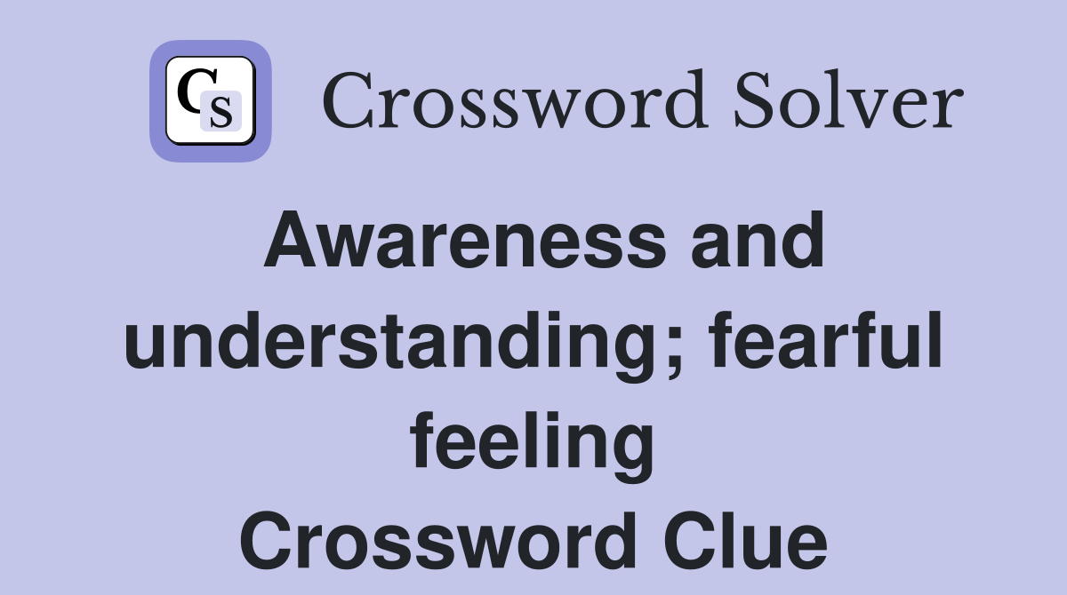 Awareness and understanding; fearful feeling Crossword Clue