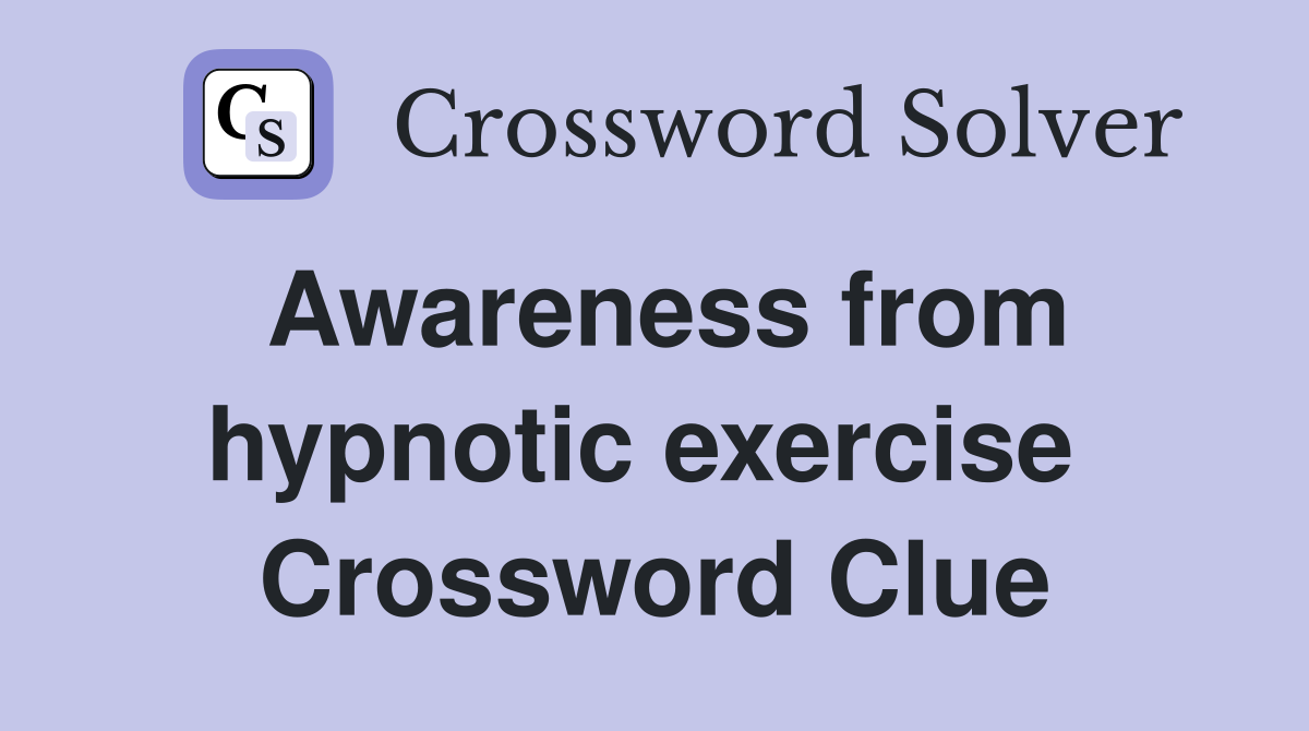Awareness from hypnotic exercise  Crossword Clue