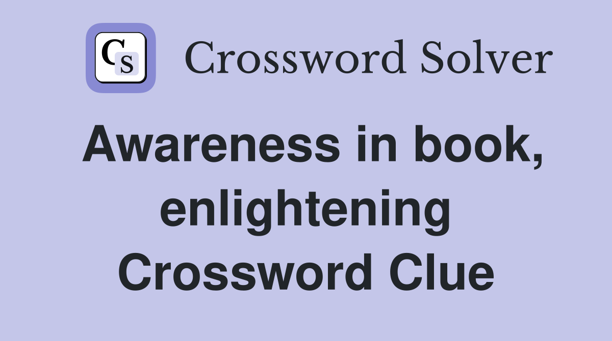 Awareness in book, enlightening Crossword Clue