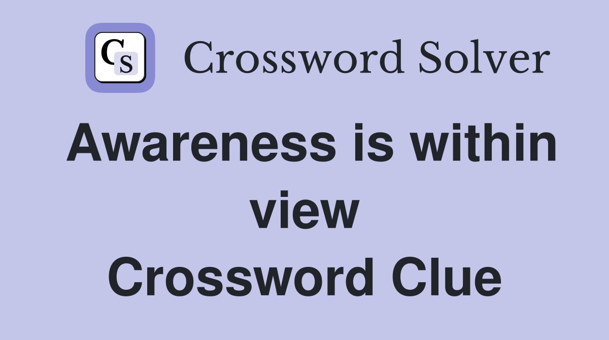 Awareness is within view Crossword Clue