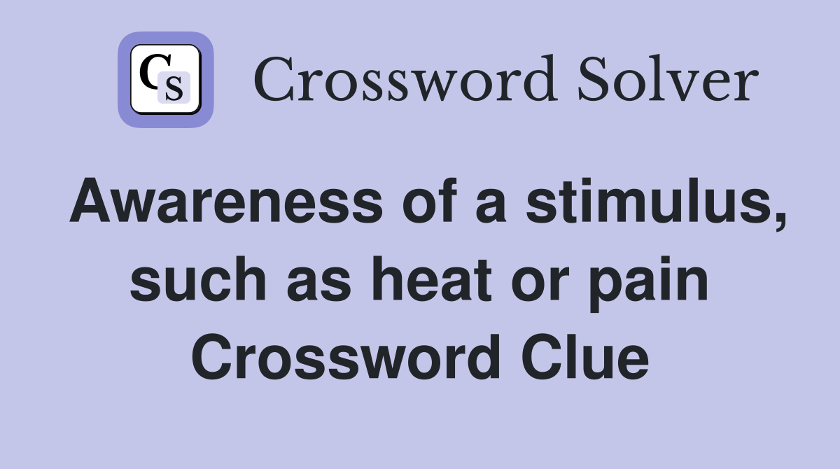 Awareness of a stimulus, such as heat or pain Crossword Clue