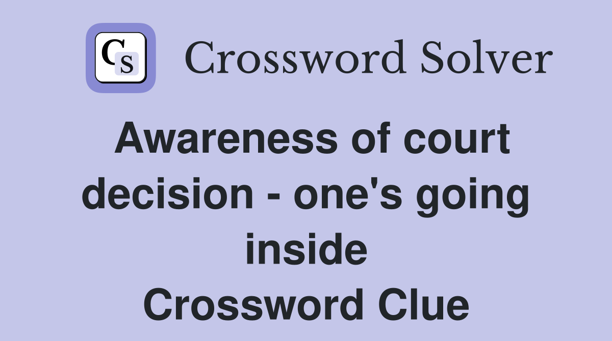 Awareness of court decision - one's going inside Crossword Clue