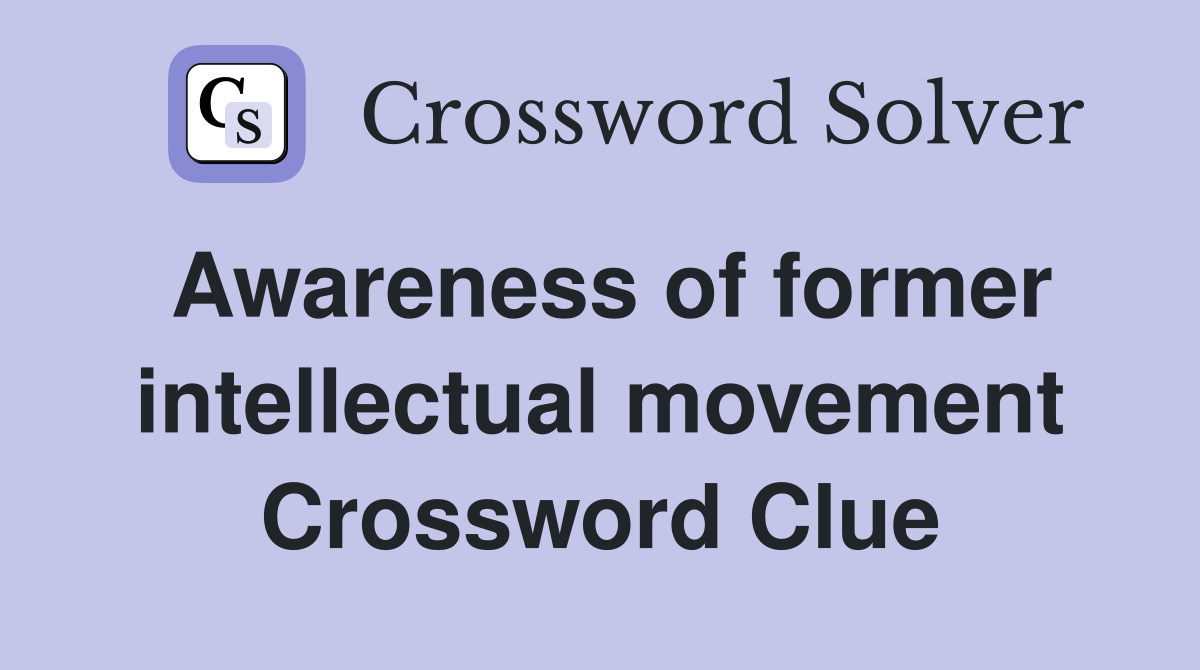Awareness of former intellectual movement Crossword Clue