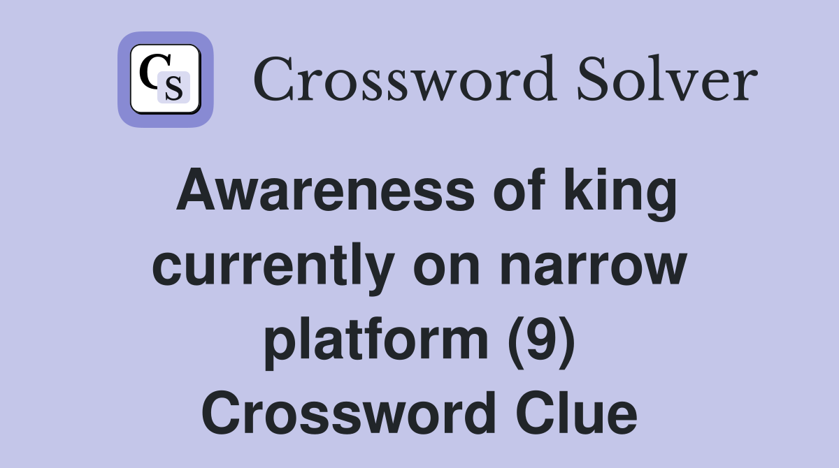 Awareness of king currently on narrow platform (9) Crossword Clue