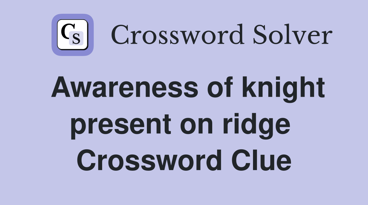 Awareness of knight present on ridge  Crossword Clue