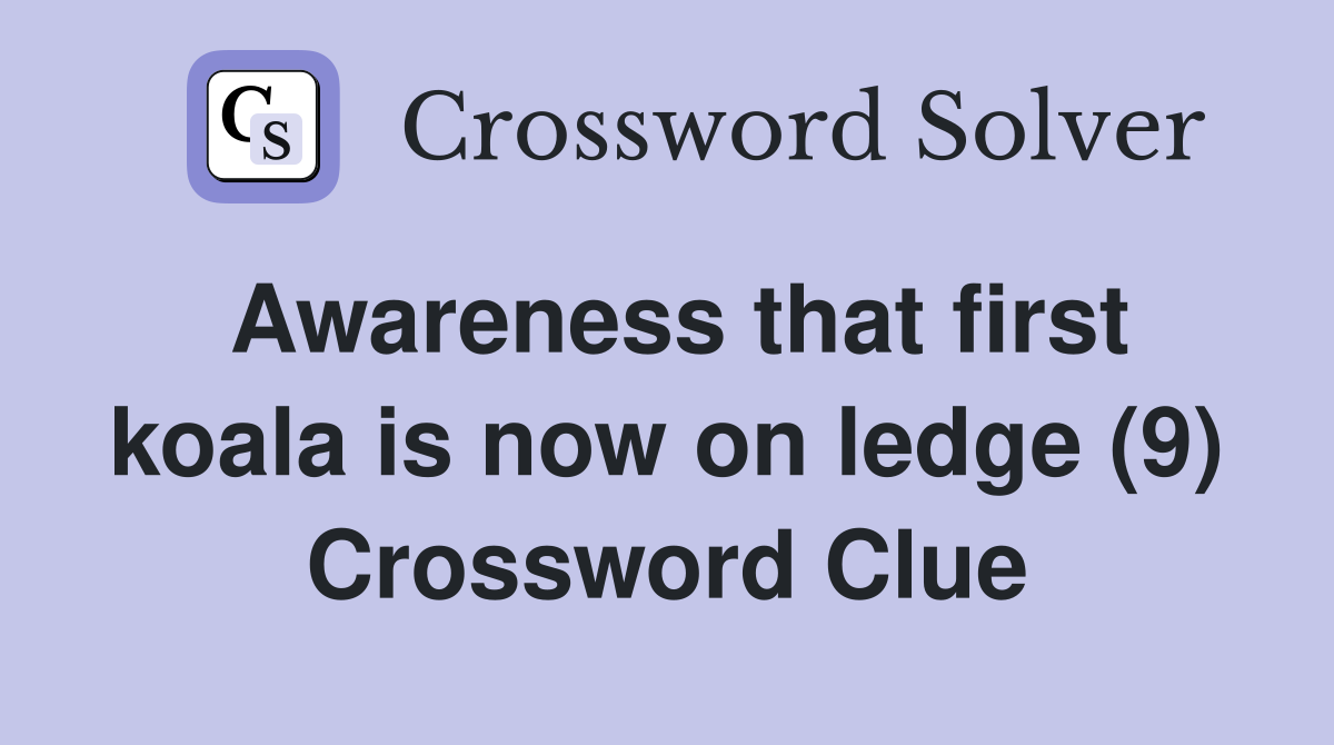 Awareness that first koala is now on ledge (9) Crossword Clue