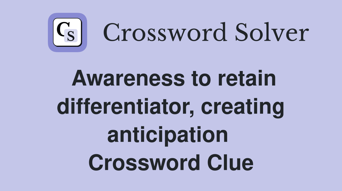 Awareness to retain differentiator, creating anticipation  Crossword Clue