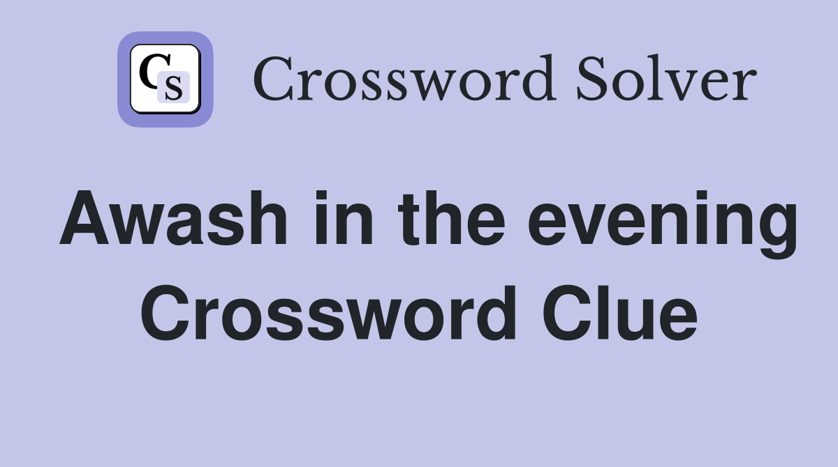 Awash in the evening Crossword Clue