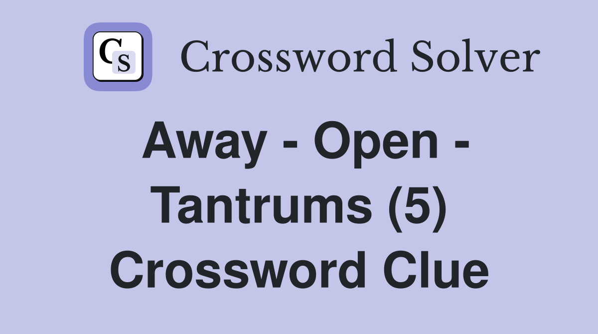Away - Open - Tantrums (5) Crossword Clue