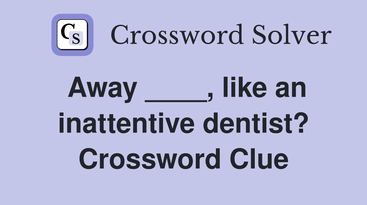 Away ____, like an inattentive dentist? Crossword Clue