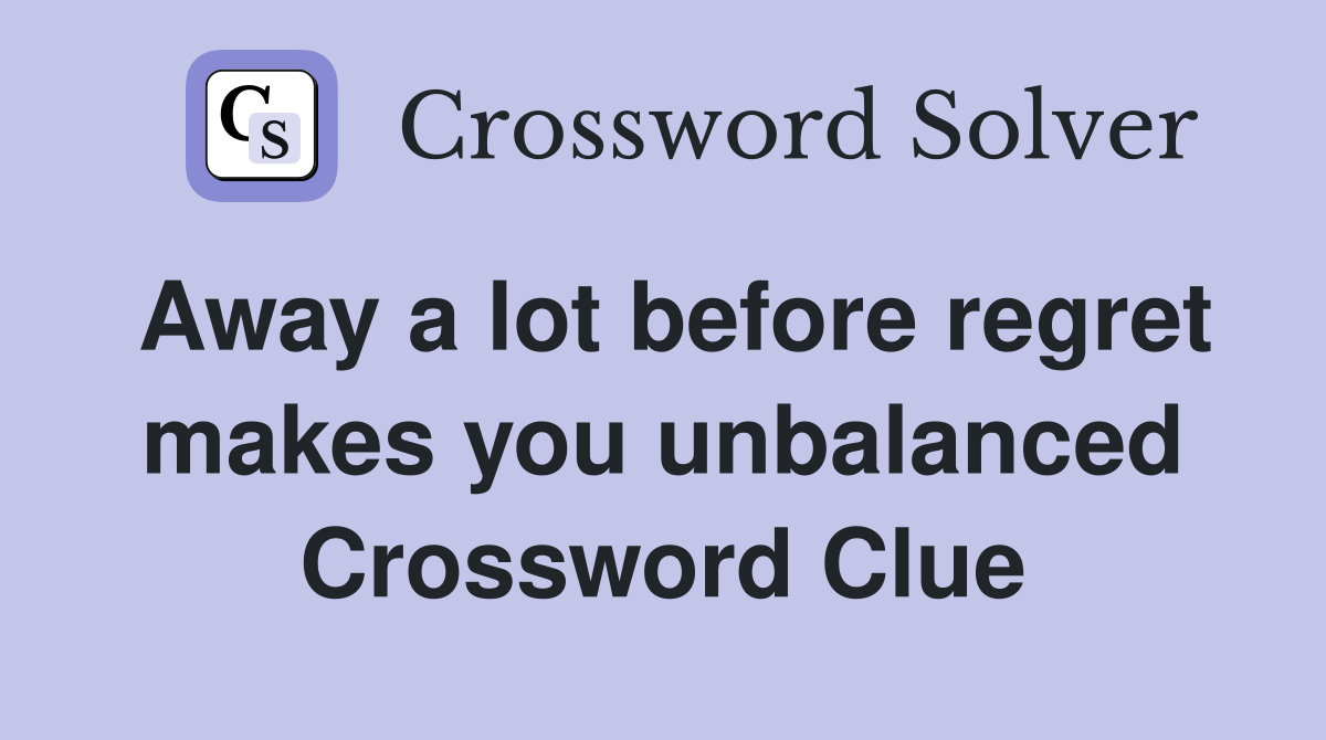 Away a lot before regret makes you unbalanced Crossword Clue