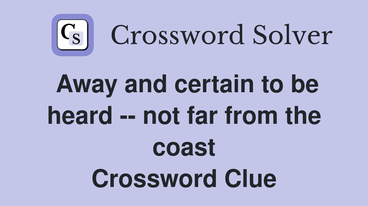 Away and certain to be heard -- not far from the coast Crossword Clue