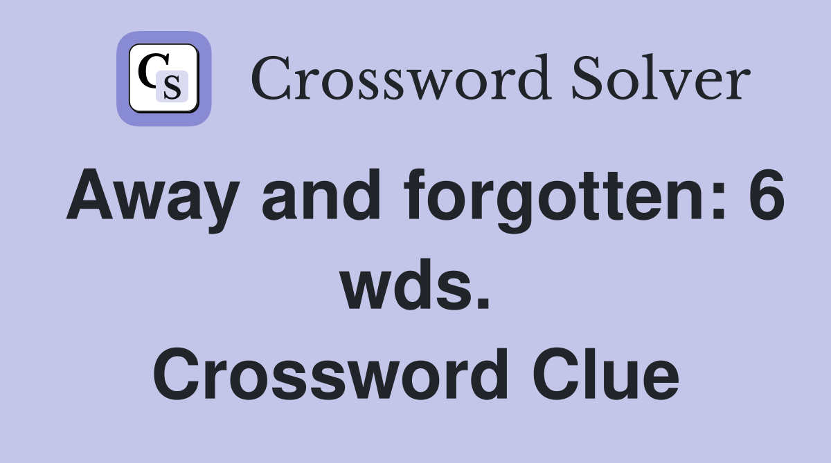 Away and forgotten: 6 wds. Crossword Clue