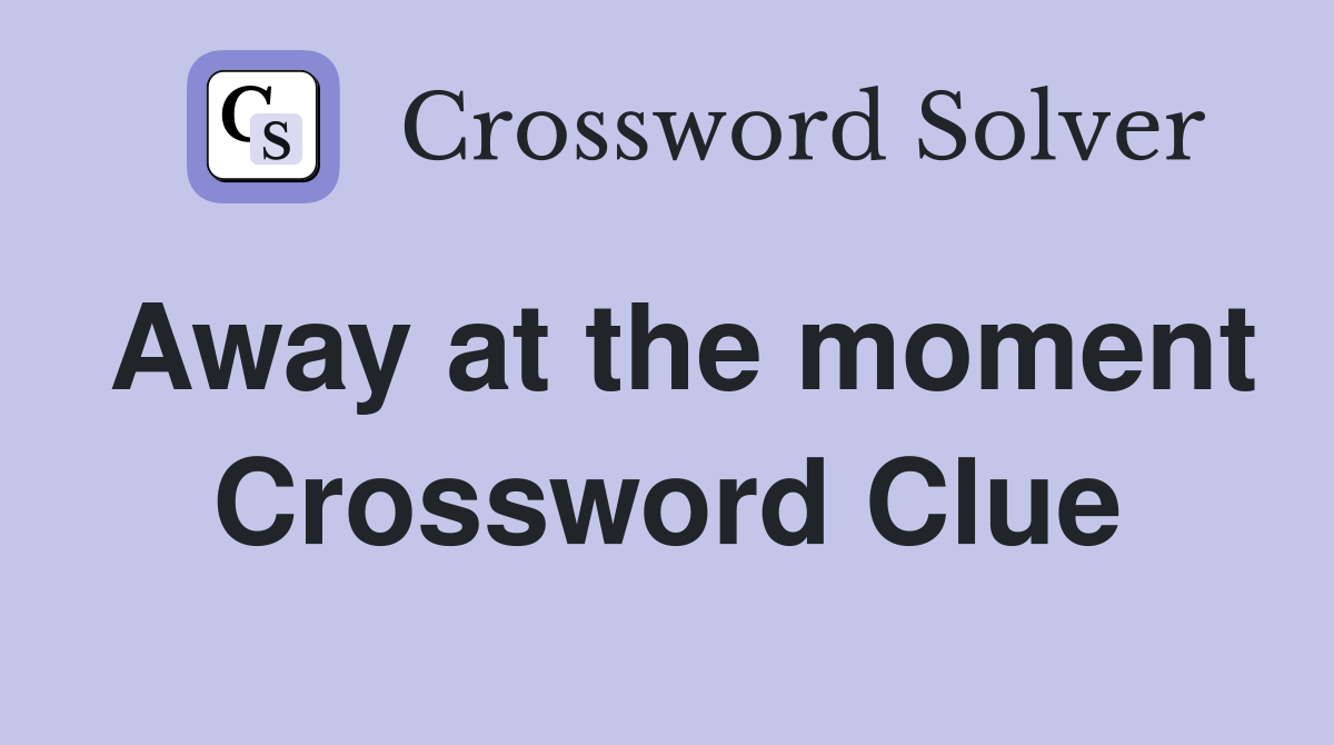 Away at the moment Crossword Clue