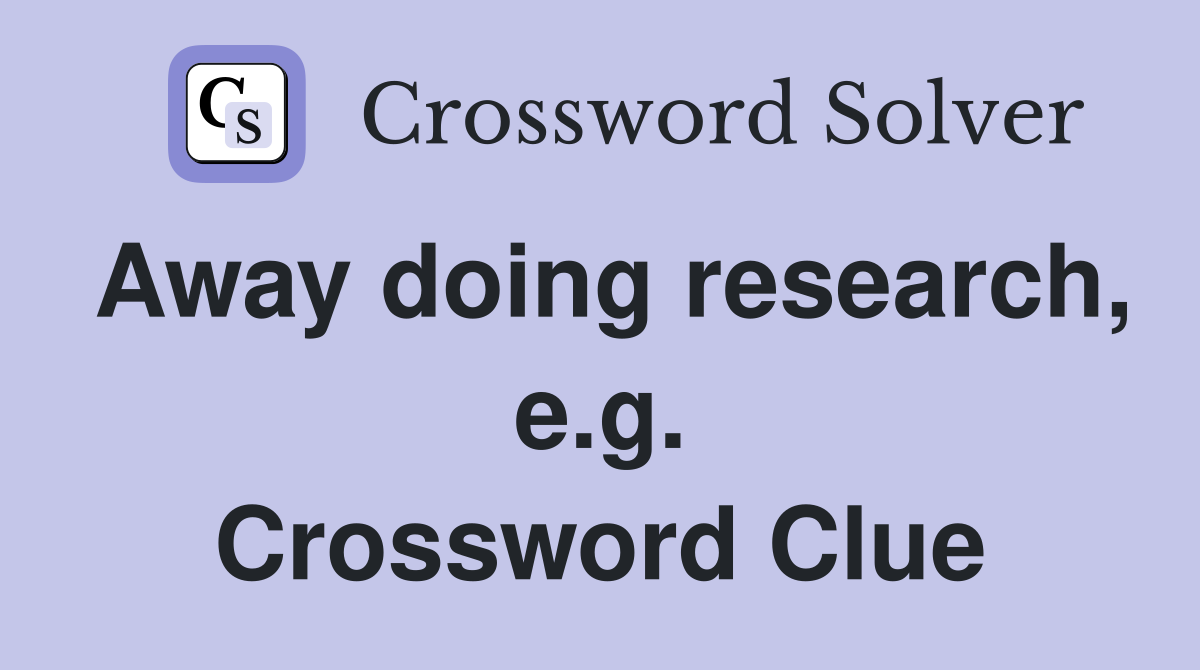 Away doing research, e.g. Crossword Clue