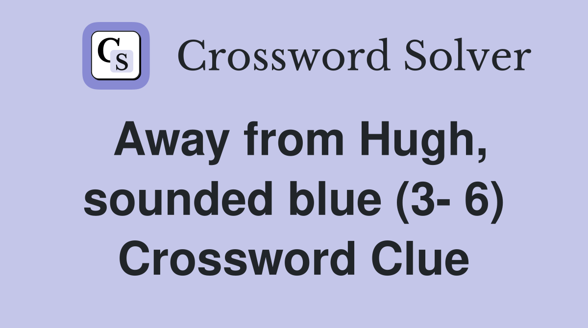 Away from Hugh, sounded blue (3- 6) Crossword Clue