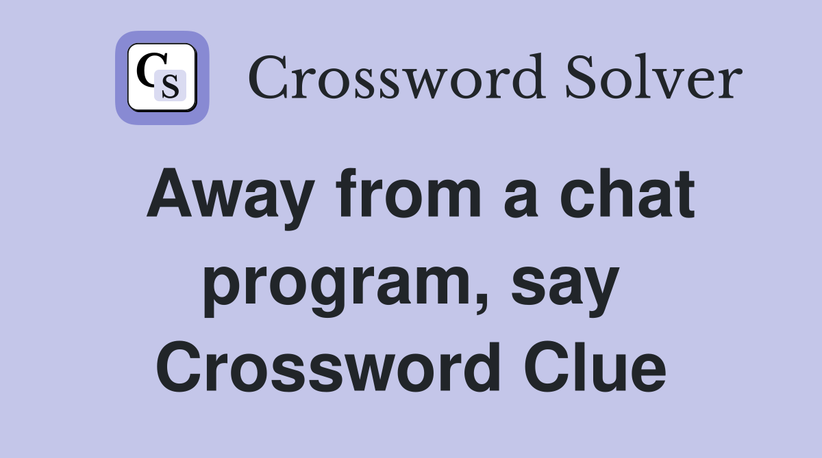 Away from a chat program, say Crossword Clue