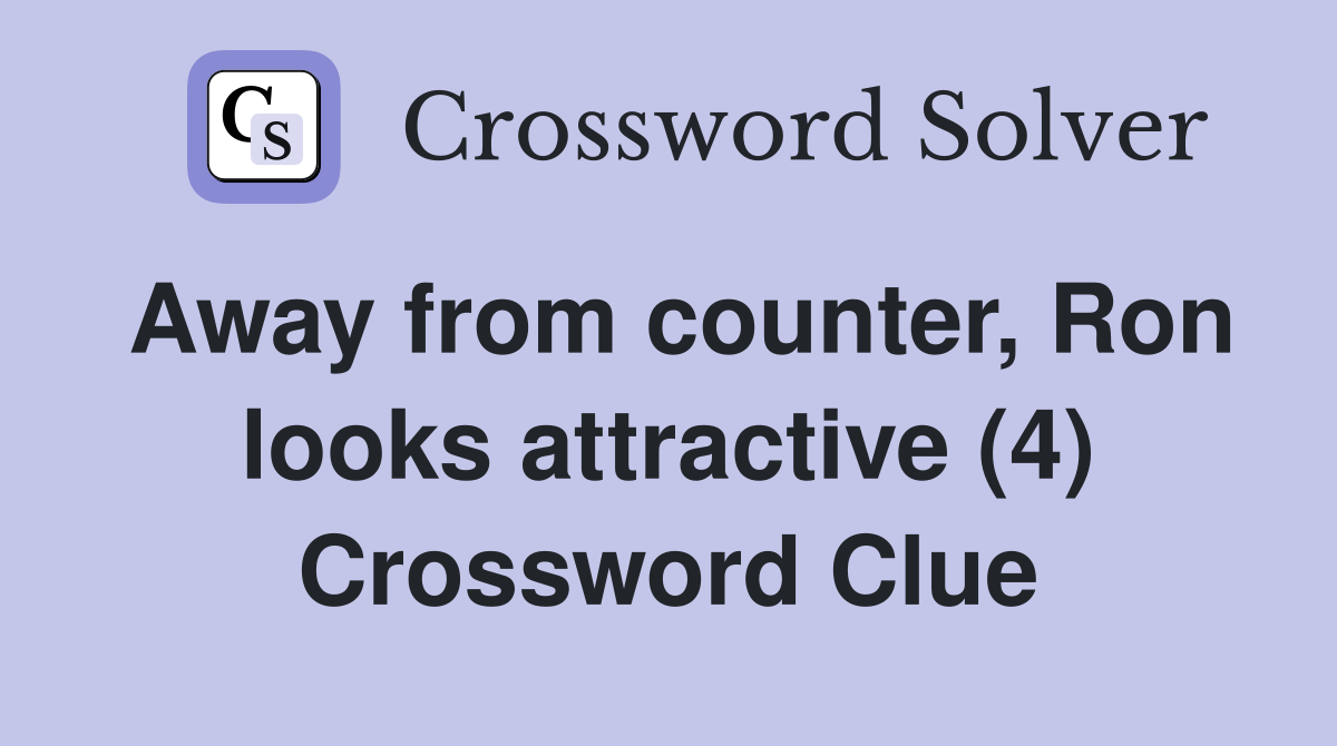 Away from counter, Ron looks attractive (4) Crossword Clue
