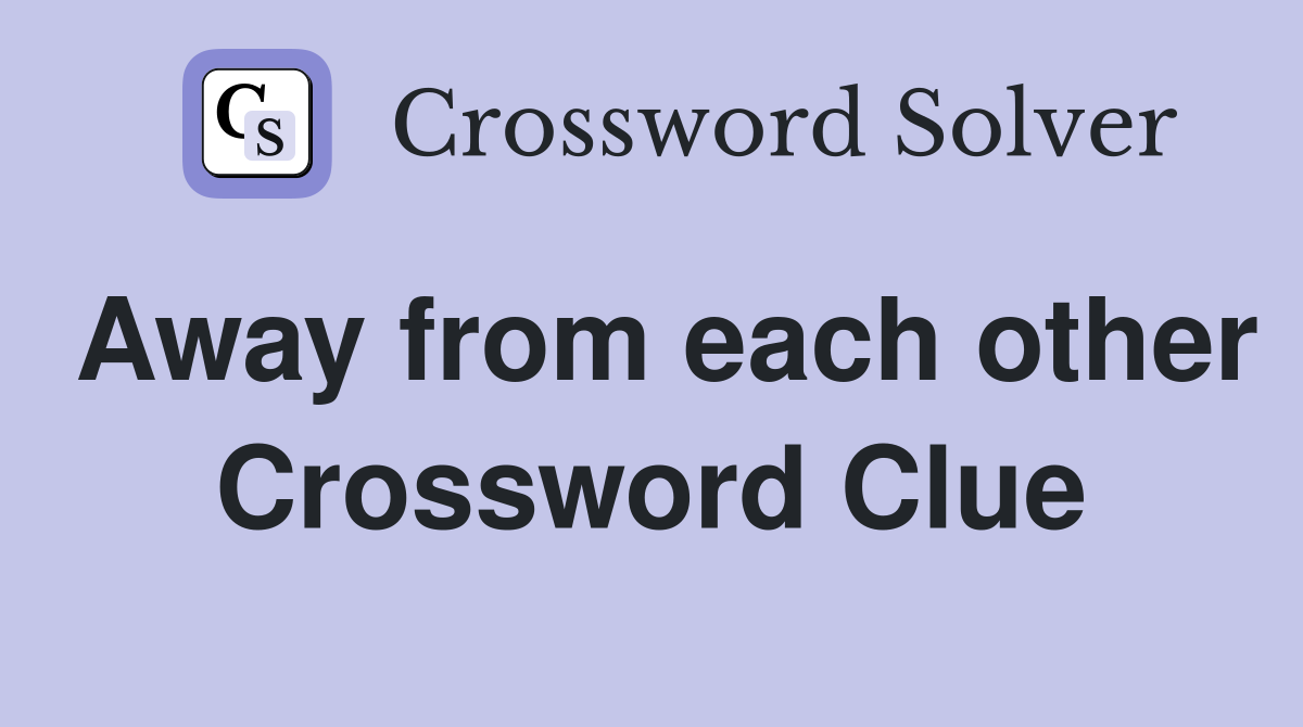 Away from each other Crossword Clue