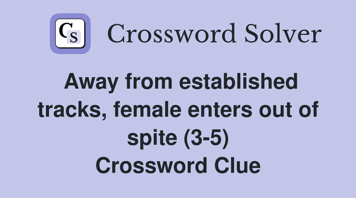 Away from established tracks, female enters out of spite (3-5) Crossword Clue