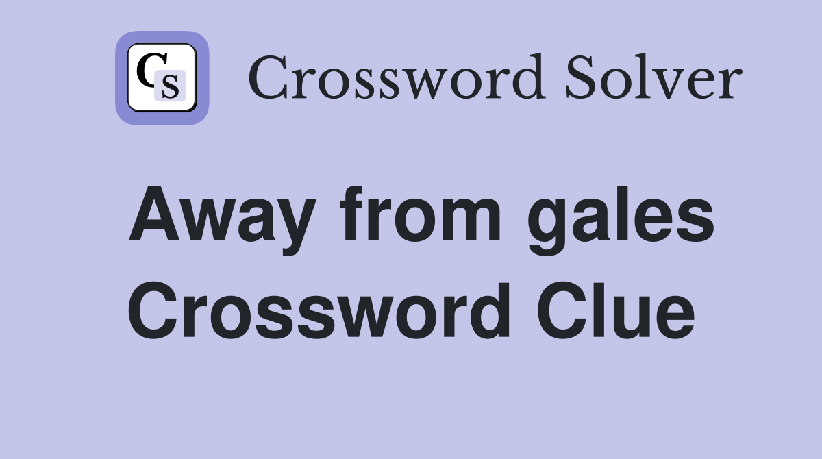 Away from gales Crossword Clue