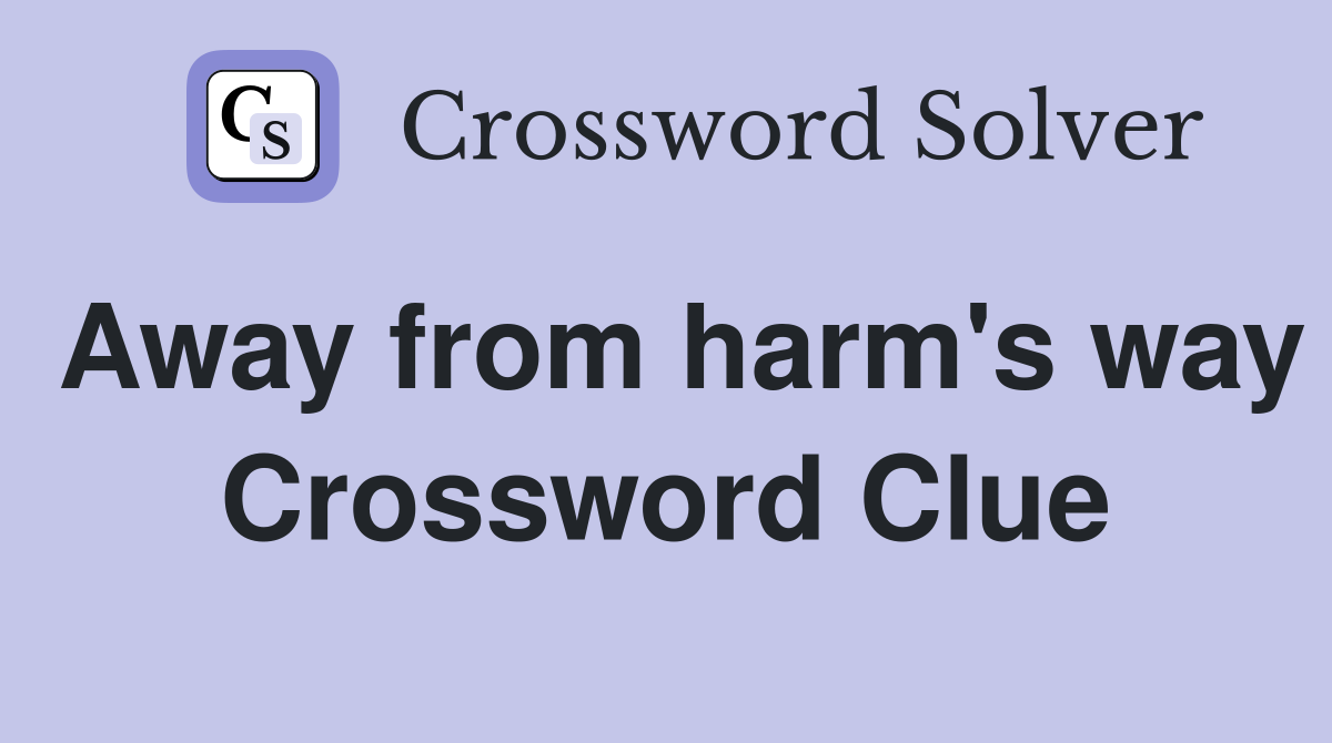 Away from harm's way Crossword Clue