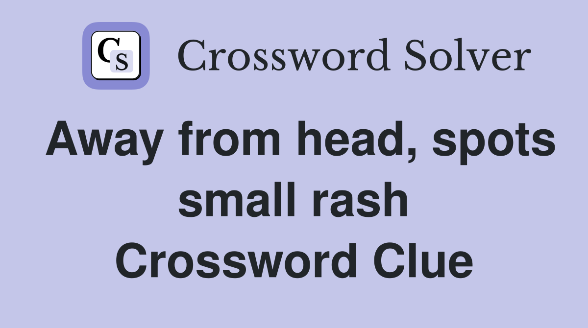 Away from head, spots small rash Crossword Clue