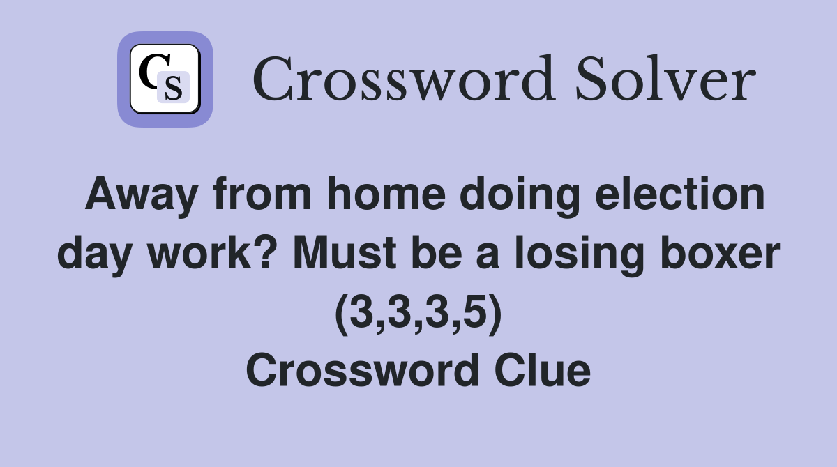 Away from home doing election day work? Must be a losing boxer (3,3,3,5) Crossword Clue