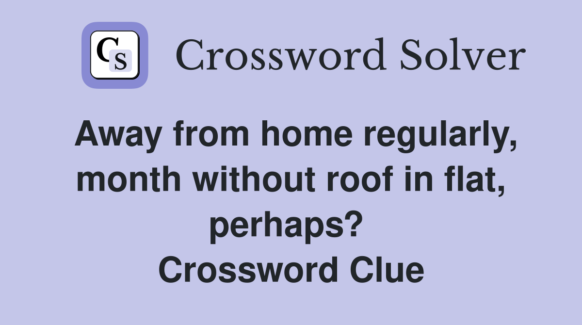 Away from home regularly, month without roof in flat, perhaps?  Crossword Clue
