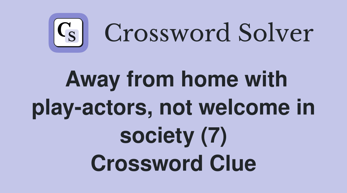 Away from home with play-actors, not welcome in society (7) Crossword Clue