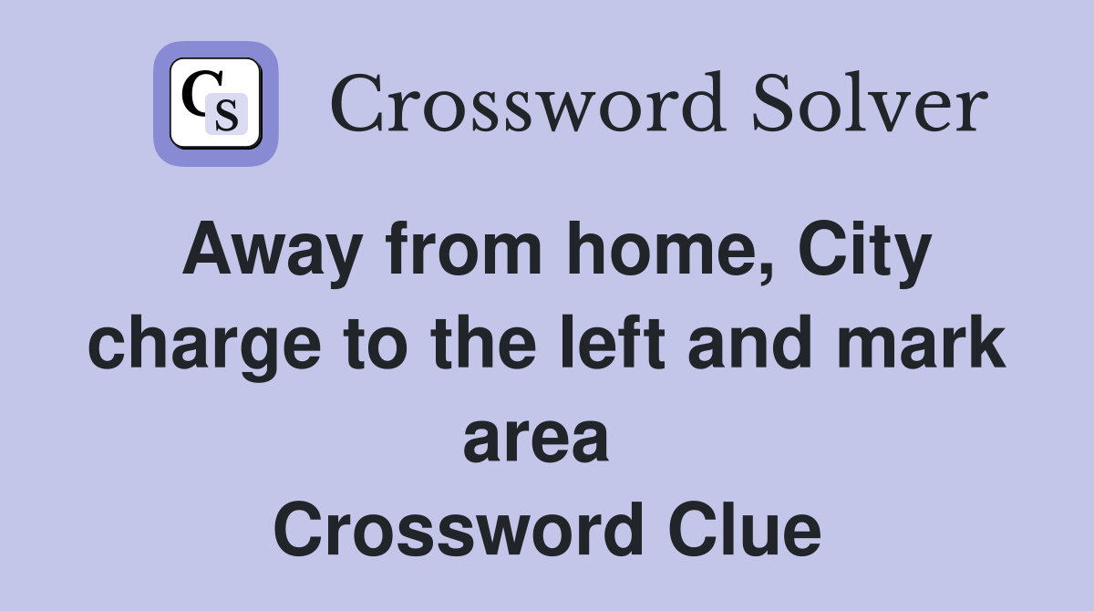 Away from home, City charge to the left and mark area  Crossword Clue