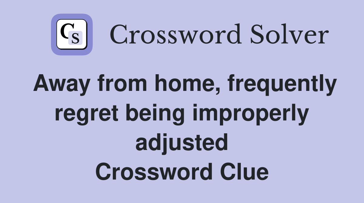 Away from home, frequently regret being improperly adjusted Crossword Clue
