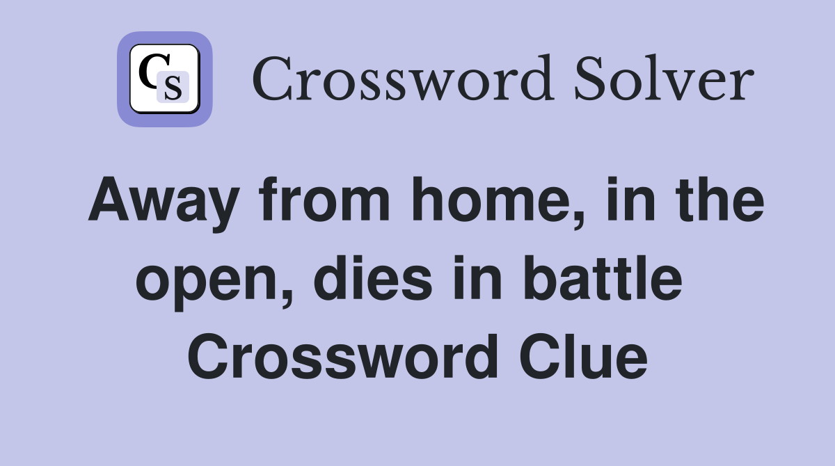 Away from home, in the open, dies in battle  Crossword Clue