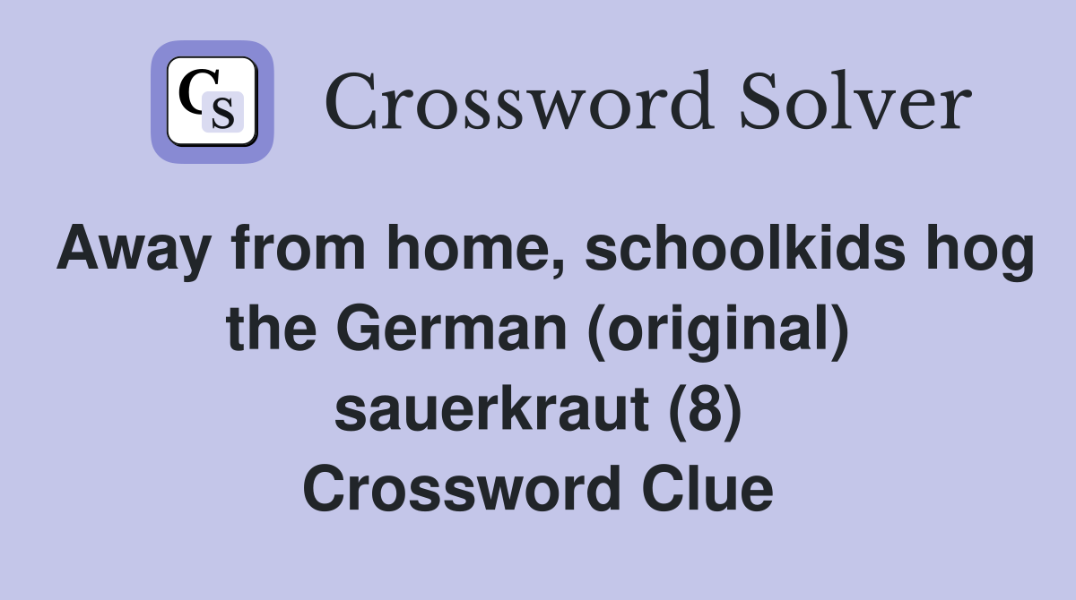 Away from home, schoolkids hog the German (original) sauerkraut (8) Crossword Clue