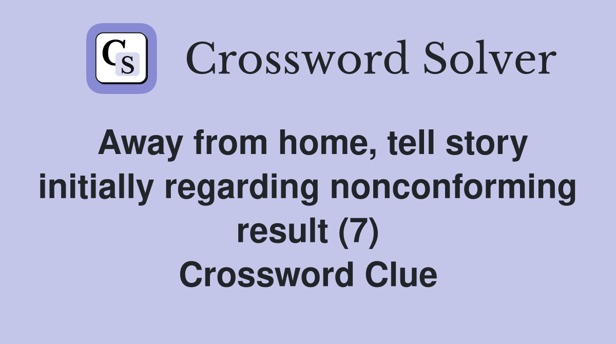 Away from home, tell story initially regarding nonconforming result (7) Crossword Clue