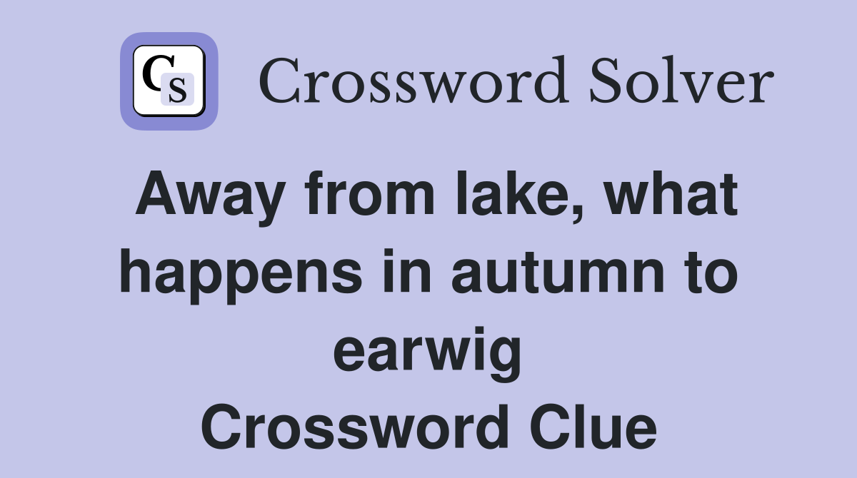 Away from lake, what happens in autumn to earwig Crossword Clue