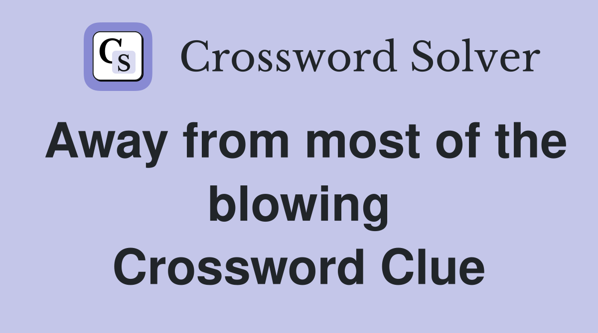 Away from most of the blowing Crossword Clue