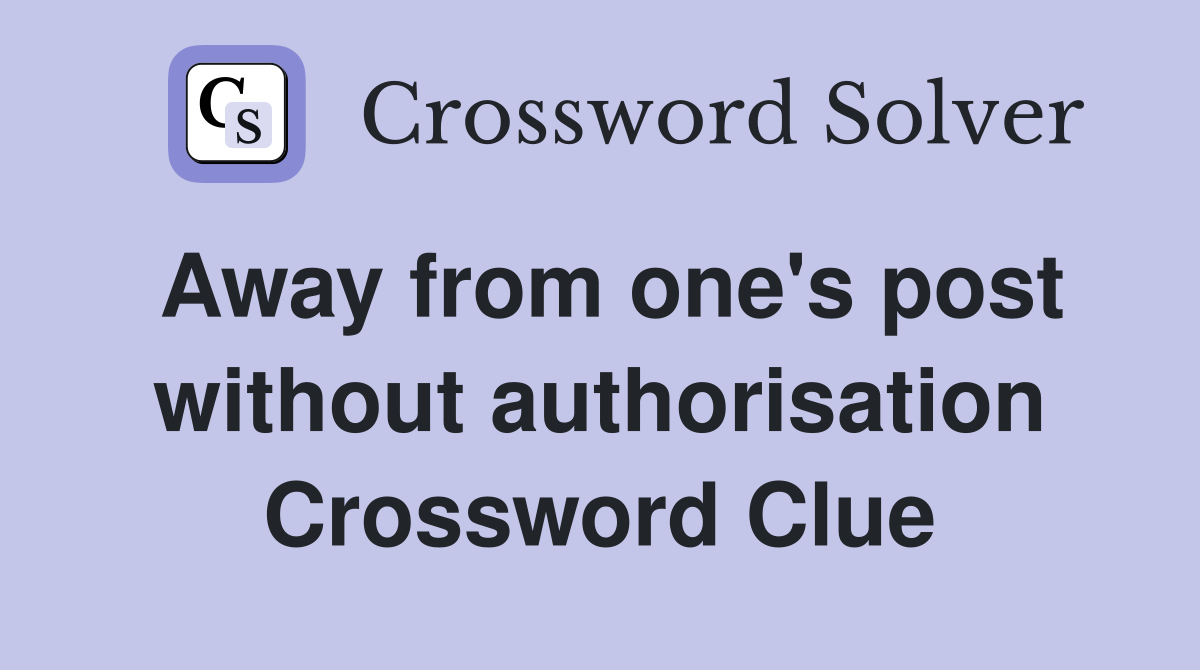Away from one's post without authorisation Crossword Clue