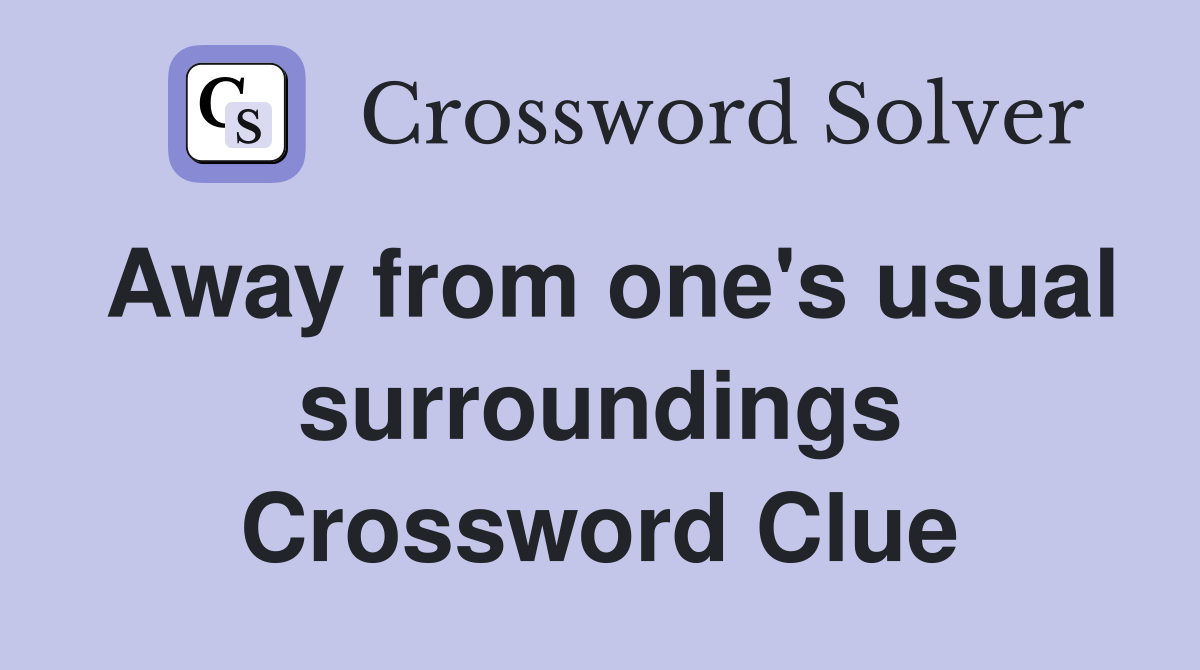 Away from one's usual surroundings Crossword Clue